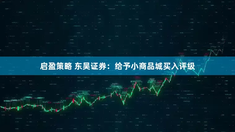 启盈策略 东吴证券：给予小商品城买入评级