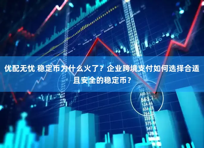 优配无忧 稳定币为什么火了？企业跨境支付如何选择合适且安全的稳定币？