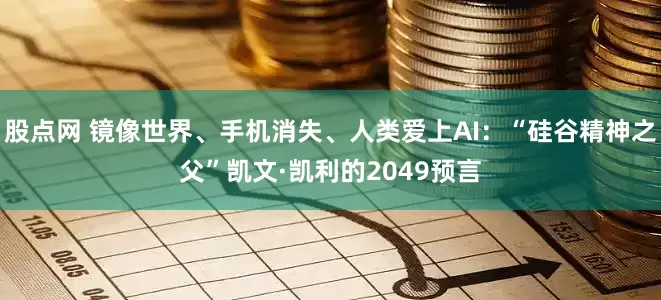 股点网 镜像世界、手机消失、人类爱上AI：“硅谷精神之父”凯文·凯利的2049预言