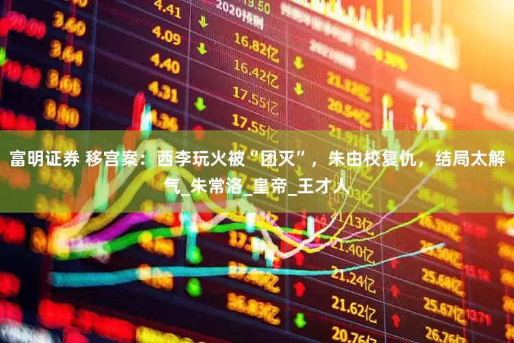富明证券 移宫案：西李玩火被“团灭”，朱由校复仇，结局太解气_朱常洛_皇帝_王才人