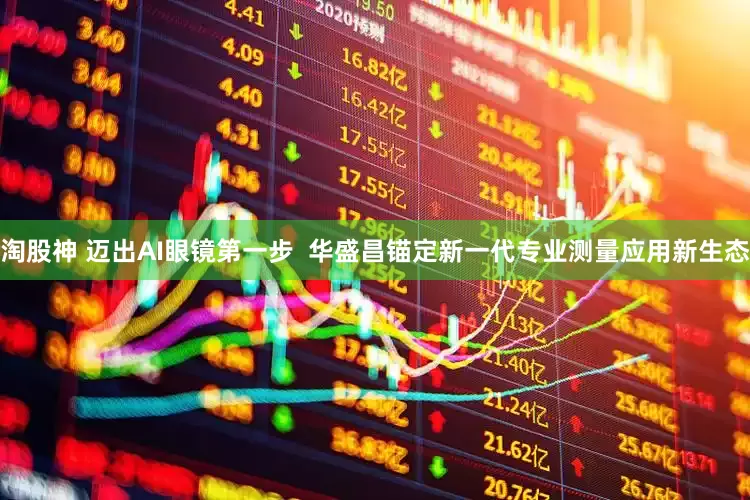淘股神 迈出AI眼镜第一步  华盛昌锚定新一代专业测量应用新生态