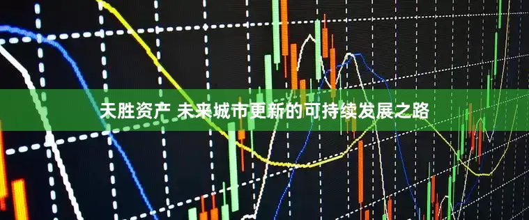 天胜资产 未来城市更新的可持续发展之路