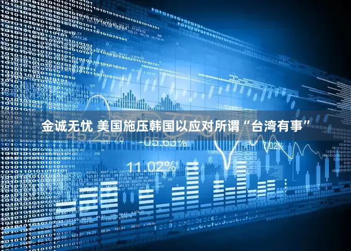 金诚无忧 美国施压韩国以应对所谓“台湾有事”