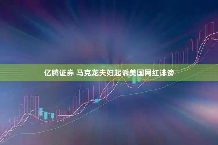 亿腾证券 马克龙夫妇起诉美国网红诽谤