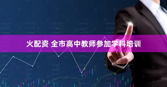 火配资 全市高中教师参加学科培训