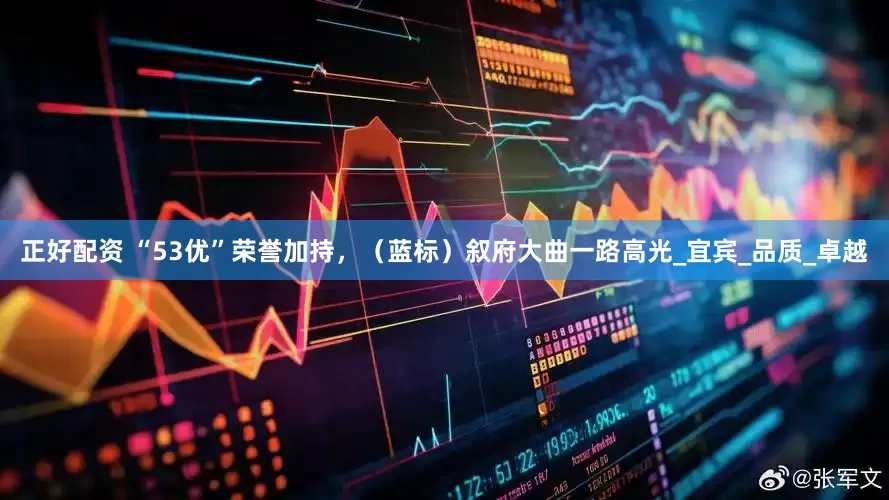正好配资 “53优”荣誉加持，（蓝标）叙府大曲一路高光_宜宾_品质_卓越