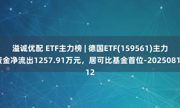 溢诚优配 ETF主力榜 | 德国ETF(159561)主力资金净流出1257.91万元，居可比基金首位-20250812