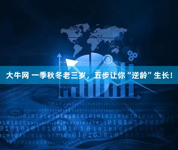 大牛网 一季秋冬老三岁，五步让你“逆龄”生长！