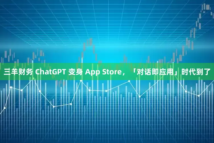 三羊财务 ChatGPT 变身 App Store，「对话即应用」时代到了