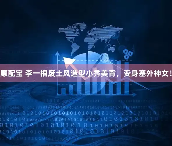 顺配宝 李一桐废土风造型小秀美背,变身塞外神女!