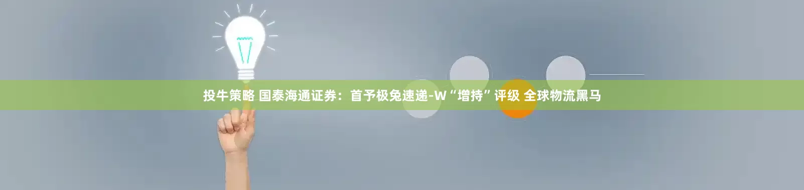 投牛策略 国泰海通证券：首予极兔速递-W“增持”评级 全球物流黑马