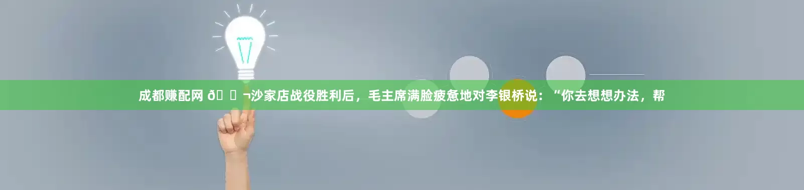 成都赚配网 🌬沙家店战役胜利后，毛主席满脸疲惫地对李银桥说：“你去想想办法，帮